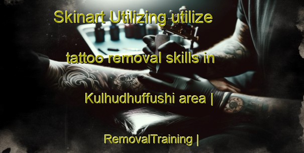 Skinart Utilizing utilize tattoo removal skills in Kulhudhuffushi area | RemovalTraining | RemovalClasses | SkinartTraining-Maldives